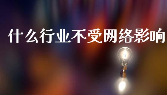 什么行业不受网络影响_https://cj001.lansai.wang_期货问答_第1张