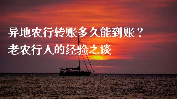 异地农行转账多久能到账？老农行人的经验之谈_https://cj001.lansai.wang_保险问答_第1张