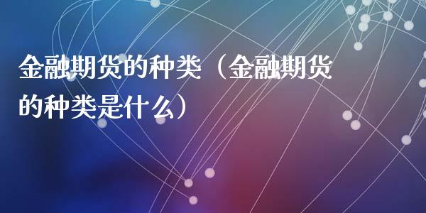 金融期货的种类（金融期货的种类是什么）_https://cj001.lansai.wang_财经百问_第1张
