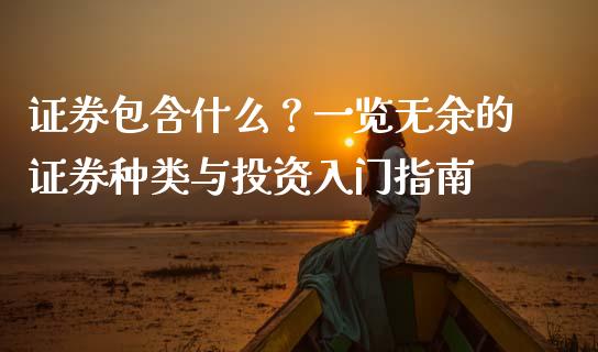 证券包含什么？一览无余的证券种类与投资入门指南_https://cj001.lansai.wang_会计问答_第1张