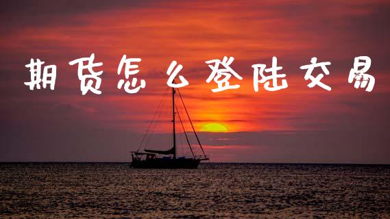 期货怎么登陆交易_期货问答_第1张_财经百问网 期货怎么登陆交易_https://cj001.lansai.wang_期货问答_第1张