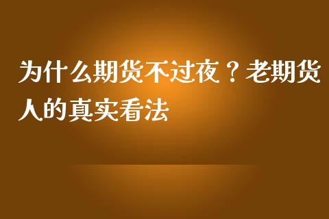 为什么期货不过夜？老期货人的真实看法_https://cj001.lansai.wang_理财问答_第1张