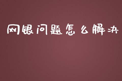 网银问题怎么解决_https://cj001.lansai.wang_金融问答_第1张