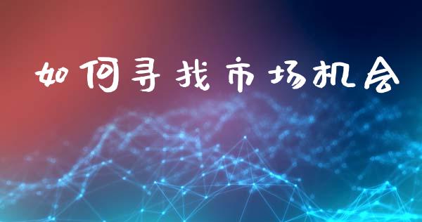 如何寻找市场机会_https://cj001.lansai.wang_理财问答_第1张