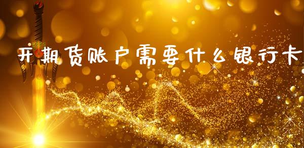开期货账户需要什么银行卡_https://cj001.lansai.wang_期货问答_第1张