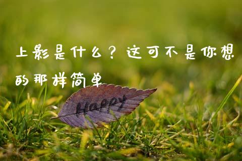 上影是什么？这可不是你想的那样简单_https://cj001.lansai.wang_股市问答_第1张