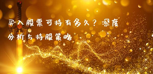 买入股票可持有多久？深度分析与持股策略_https://cj001.lansai.wang_金融问答_第1张