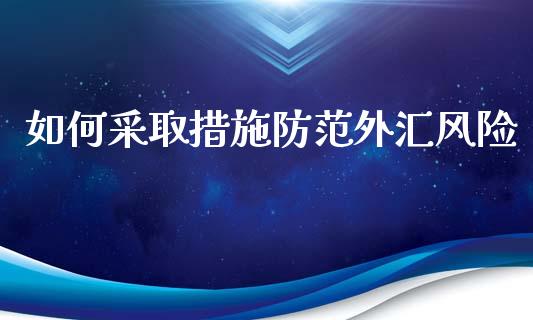 如何采取措施防范外汇风险_https://cj001.lansai.wang_财经问答_第1张