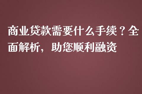 商业贷款需要什么手续?全面解析,助您顺利融资_财经百问_第1张_财经百问网 商业贷款需要什么手续?全面解析,助您顺利融资_https://cj001.lansai.wang_财经百问_第1张