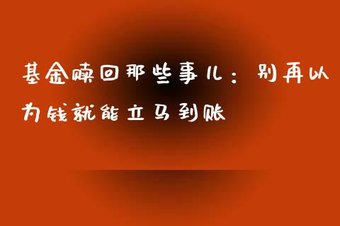 基金赎回那些事儿：别再以为钱就能立马到账_https://cj001.lansai.wang_理财问答_第1张