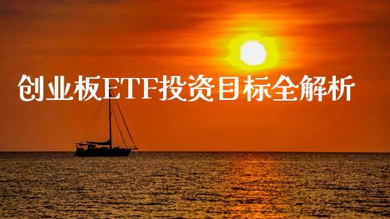 创业板ETF投资目标全解析_https://cj001.lansai.wang_财经问答_第1张