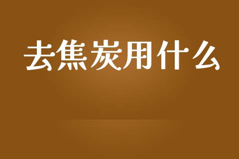 去焦炭用什么_金融问答_第1张_财经百问网 去焦炭用什么_https://cj001.lansai.wang_金融问答_第1张