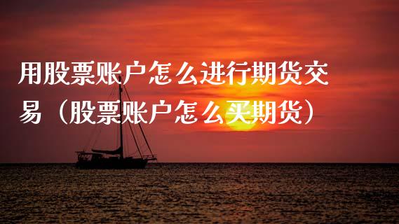 用股票账户怎么进行期货交易(股票账户怎么买期货)_期货问答_第1张_财经百问网 用股票账户怎么进行期货交易(股票账户怎么买期货)_https://cj001.lansai.wang_期货问答_第1张