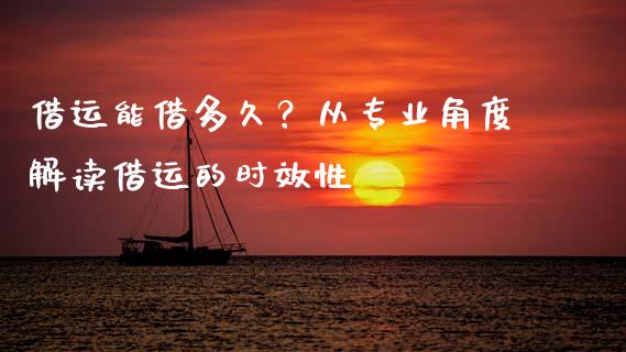 借运能借多久？从专业角度解读借运的时效性_https://cj001.lansai.wang_理财问答_第1张