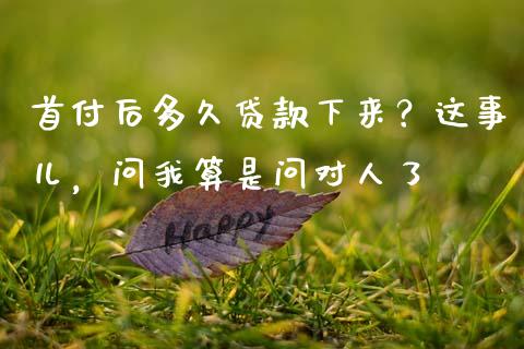 首付后多久贷款下来？这事儿，问我算是问对人了_https://cj001.lansai.wang_股市问答_第1张