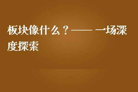 板块像什么？—— 一场深度探索_https://cj001.lansai.wang_股市问答_第1张