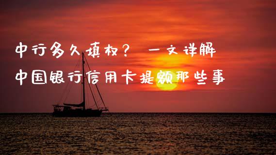 中行多久填权？ 一文详解中国银行信用卡提额那些事_https://cj001.lansai.wang_会计问答_第1张