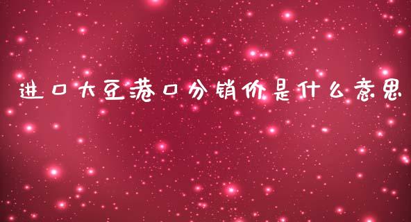 进口大豆港口分销价是什么意思_https://cj001.lansai.wang_保险问答_第1张