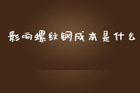 影响螺纹钢成本是什么_https://cj001.lansai.wang_金融问答_第1张