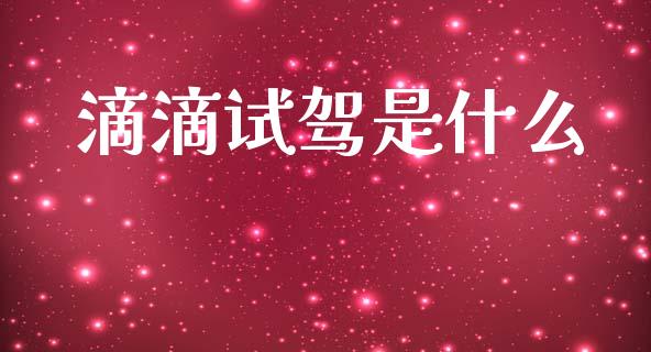 滴滴试驾是什么_https://cj001.lansai.wang_金融问答_第1张