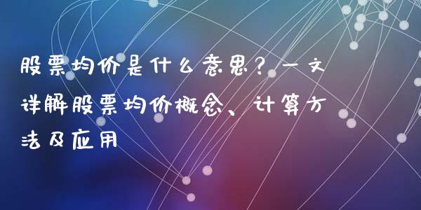 股票均价是什么意思？一文详解股票均价概念、计算方法及应用_https://cj001.lansai.wang_金融问答_第1张