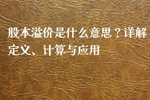 股本溢价是什么意思？详解定义、计算与应用_https://cj001.lansai.wang_会计问答_第1张