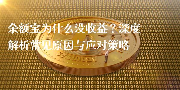 余额宝为什么没收益？深度解析常见原因与应对策略_https://cj001.lansai.wang_财经百问_第1张