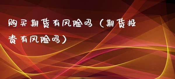 购买期货有风险吗(期货投资有风险吗)_保险问答_第1张_财经百问网 购买期货有风险吗(期货投资有风险吗)_https://cj001.lansai.wang_保险问答_第1张