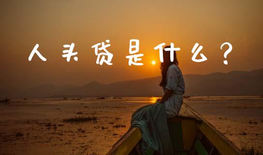 人头贷是什么?_期货问答_第1张_财经百问网 人头贷是什么?_https://cj001.lansai.wang_期货问答_第1张