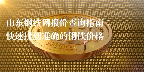 山东钢铁网报价查询指南：快速找到准确的钢铁价格_https://cj001.lansai.wang_理财问答_第1张