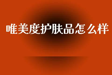 唯美度护肤品怎么样_https://cj001.lansai.wang_会计问答_第1张