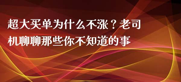超大买单为什么不涨？老司机聊聊那些你不知道的事_https://cj001.lansai.wang_金融问答_第1张