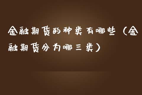 金融期货的种类有哪些(金融期货分为哪三类)_股市问答_第1张_财经百问网 金融期货的种类有哪些(金融期货分为哪三类)_https://cj001.lansai.wang_股市问答_第1张