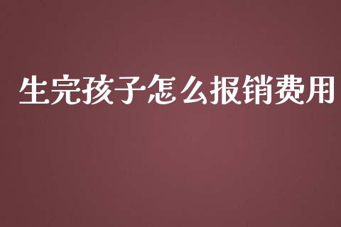 生完孩子怎么报销费用_https://cj001.lansai.wang_保险问答_第1张