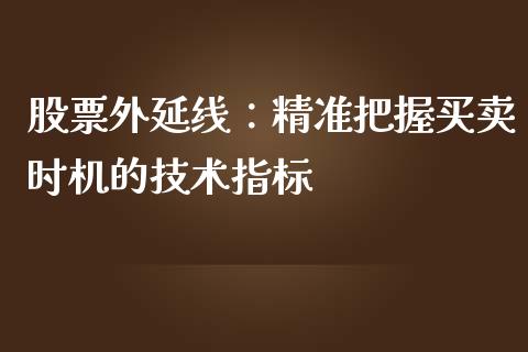股票外延线：精准把握买卖时机的技术指标_https://cj001.lansai.wang_保险问答_第1张
