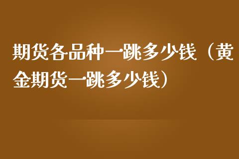 期货各品种一跳多少钱（黄金期货一跳多少钱）_https://cj001.lansai.wang_财经问答_第1张