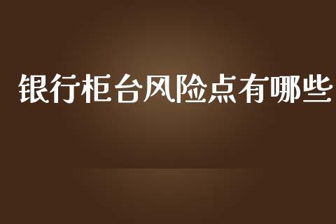 银行柜台风险点有哪些_会计问答_第1张_财经百问网 银行柜台风险点有哪些_https://cj001.lansai.wang_会计问答_第1张