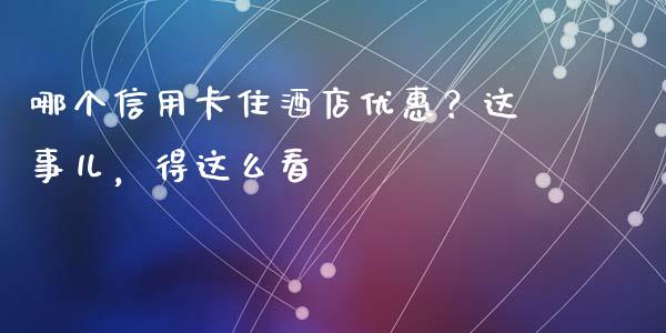 哪个信用卡住酒店优惠？这事儿，得这么看_https://cj001.lansai.wang_股市问答_第1张