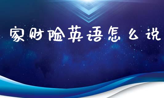 家财险英语怎么说_https://cj001.lansai.wang_保险问答_第1张