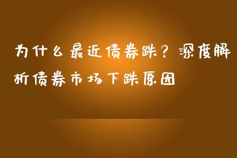 为什么最近债券跌？深度解析债券市场下跌原因_https://cj001.lansai.wang_会计问答_第1张