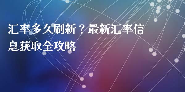 汇率多久刷新？最新汇率信息获取全攻略_https://cj001.lansai.wang_财经问答_第1张
