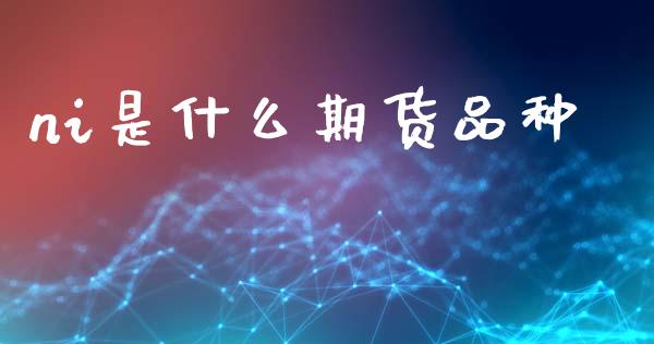 ni是什么期货品种_保险问答_第1张_财经百问网 ni是什么期货品种_https://cj001.lansai.wang_保险问答_第1张