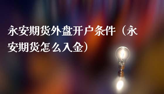 永安期货外盘开户条件(永安期货怎么入金)_财经百问_第1张_财经百问网 永安期货外盘开户条件(永安期货怎么入金)_https://cj001.lansai.wang_财经百问_第1张