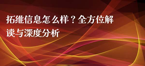 拓维信息怎么样？全方位解读与深度分析_https://cj001.lansai.wang_财经问答_第1张