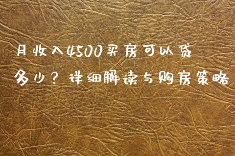 月收入4500买房可以贷多少？详细解读与购房策略_https://cj001.lansai.wang_股市问答_第1张