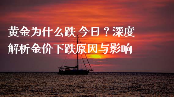 黄金为什么跌 今日？深度解析金价下跌原因与影响_https://cj001.lansai.wang_保险问答_第1张