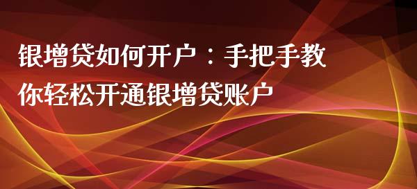 银增贷如何开户：手把手教你轻松开通银增贷账户_https://cj001.lansai.wang_金融问答_第1张