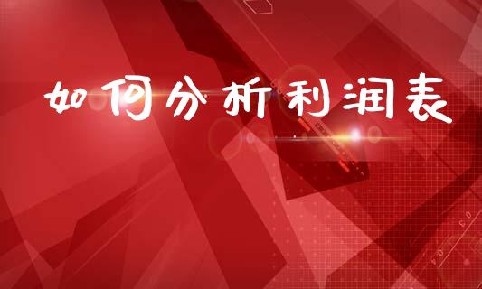 如何分析利润表_https://cj001.lansai.wang_股市问答_第1张