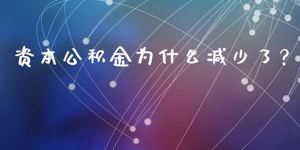 资本公积金为什么减少了？_https://cj001.lansai.wang_金融问答_第1张