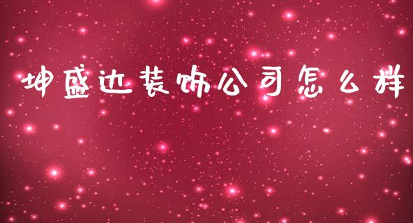 坤盛达装饰公司怎么样_https://cj001.lansai.wang_财经百问_第1张